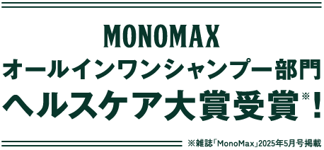 MONOMAX オールインワンシャンプー部門 ヘルスケア大賞受賞※！ ※雑誌『MonoMax』2025年5月号掲載